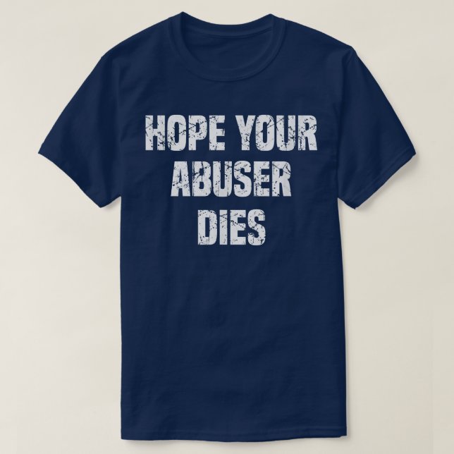 I Hope Your Abuser Dies  T-Shirt (Design Front)