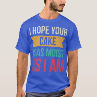 I Hope Your Cake Is As Moist As I Am For Baker Or  T-Shirt