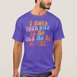 I Hope Your Day Is As Nice As My Booty T-Shirt