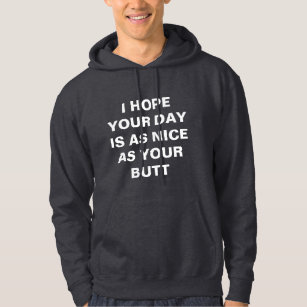 I hope your day is as nice as your butt hoodie