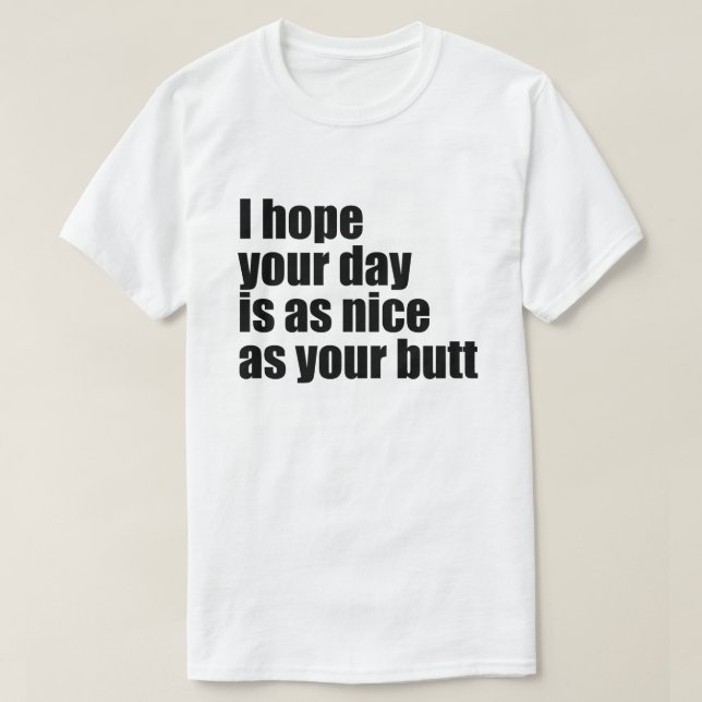 I HOPE YOUR DAY IS AS NICE AS YOUR BUTT T-Shirt (Design Front)
