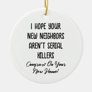 I Hope Your New Neighbors Aren't Serial Killers Ceramic Ornament
