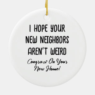 I Hope Your New Neighbors Aren't Weird, Funny Gift Ceramic Ornament