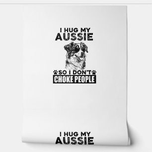I Hug My Aussie So I Dont Choke People Funny Dog P Wallpaper