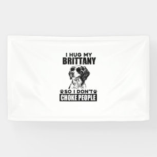 I Hug My Brittany So I Dont Choke People Funny Dog Banner