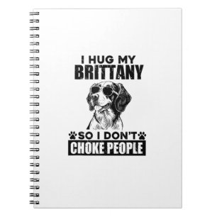 I Hug My Brittany So I Dont Choke People Funny Dog Notebook