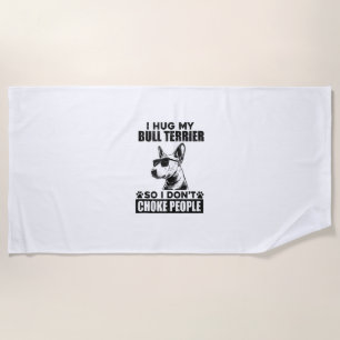 I Hug My Bull Terrier So I Dont Choke People Funny Beach Towel