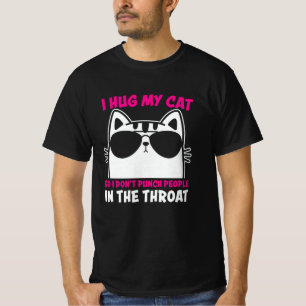 I Hug My Cat So I Dont Punch People In The Throat T-Shirt