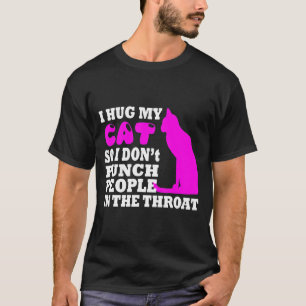 I Hug My Cats So I Dont Punch People In The Throat T-Shirt