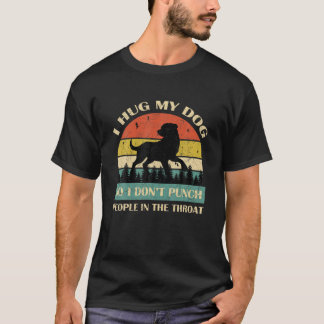 I Hug My Dog So I Don't Punch People In The Throat T-Shirt