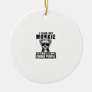 I Hug My Morkie So I Dont Choke People Funny Dog P Ceramic Ornament