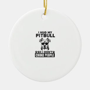 I Hug My Pitbull So I Dont Choke People Funny Dog Ceramic Ornament