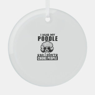 I Hug My Poodle So I Dont Choke People Funny Dog P Glass Ornament