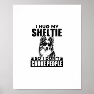 I Hug My Sheltie So I Dont Choke People Funny Dog  Poster