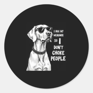 I Hug My Weimaraner So I Dont Choke People Funny D Classic Round Sticker
