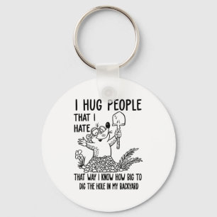 I Hug People That I Hate That Way I Know How Big T Keychain