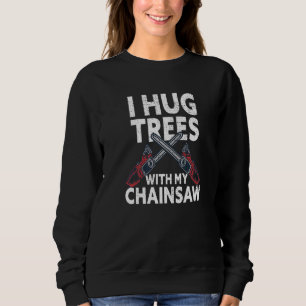 I Hug Trees With My Chainsaw Funny Lumberjack Logg Sweatshirt