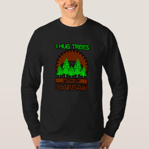I Hug Trees With My Chainsaw T-Shirt