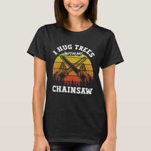 I Hug Trees With My Chainsaw Woodworker Arborist L T-Shirt