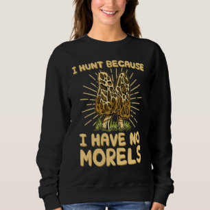 I Hunt Because I Have No Morels Mushroom Hunter Sweatshirt