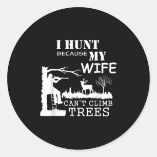 I Hunt Because My Wife Can't Climb Trees Classic Round Sticker