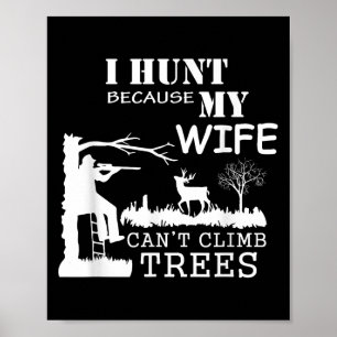 I Hunt Because My Wife Can't Climb Trees  Poster