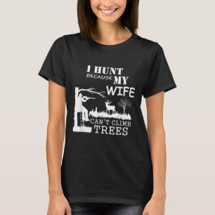 I Hunt Because My Wife Can't Climb Trees  T-Shirt