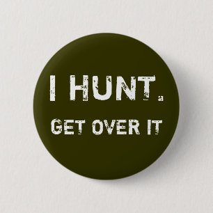 I HUNT. GET OVER IT 2 INCH ROUND BUTTON