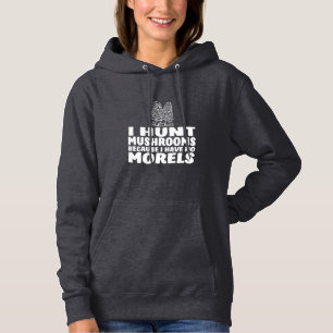 I Hunt Mushrooms Because I Have No Morels Hoodie