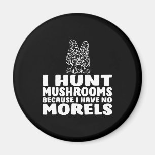 I Hunt Mushrooms Because I Have No Morels Magnet