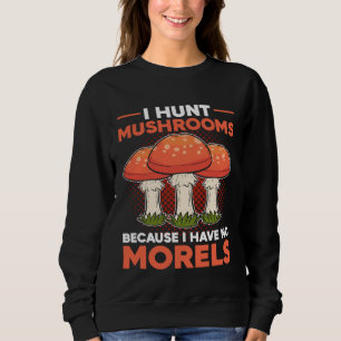 I Hunt Mushrooms Because I Have No Morels Vegan Sweatshirt