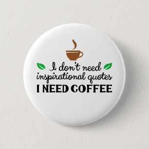 I I don't need inspirational quotes I need coffee 2 Inch Round Button