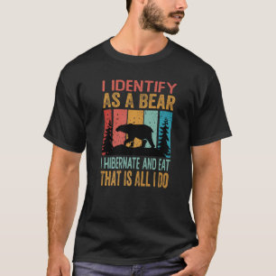 I Identify As A Bear I Hibernate And Eat That Is A T-Shirt