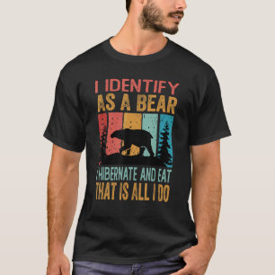 I Identify As A Bear I Hibernate And Eat That Is A T-Shirt
