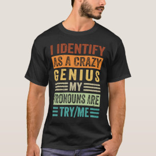 I Identify As A Crazy Genius My Pronouns Are TryMe T-Shirt