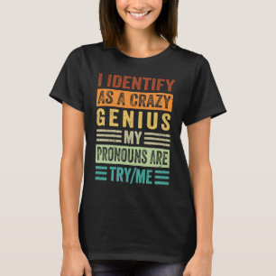 I Identify As A Crazy Genius My Pronouns Are TryMe T-Shirt