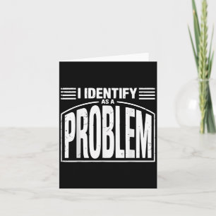 I Identify As A Problem - Funny Sarcastic Humour Q Card