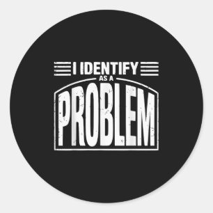 I Identify As A Problem - Funny Sarcastic Humour Q Classic Round Sticker