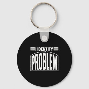 I Identify As A Problem - Funny Sarcastic Humour Q Keychain