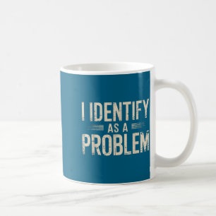 I Identify As A Problem Funny Sarcastic Saying Hum Coffee Mug
