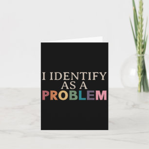 I Identify As A Problem - Sarcastic Funny Quote  Card