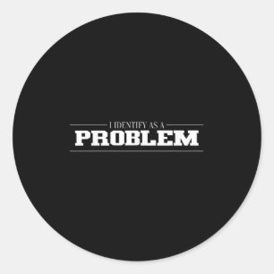 I Identify As A Problem - Sarcastic Funny Quote Classic Round Sticker