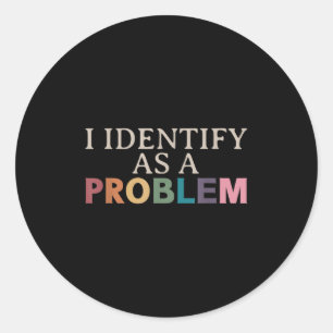 I Identify As A Problem - Sarcastic Funny Quote  Classic Round Sticker