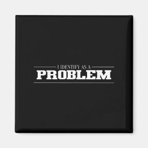 I Identify As A Problem - Sarcastic Funny Quote  Magnet