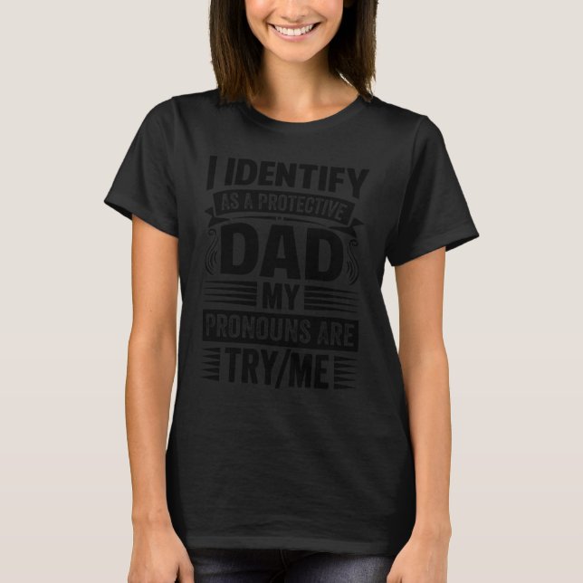 I Identify As A Protective Dad My Pronouns Are Try T-Shirt (Front)