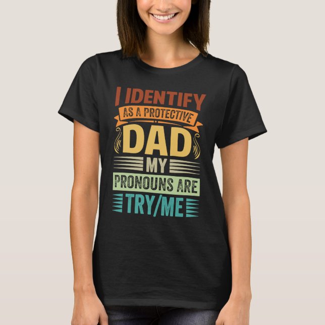I Identify As A Protective Dad My Pronouns Are Try T-Shirt (Front)