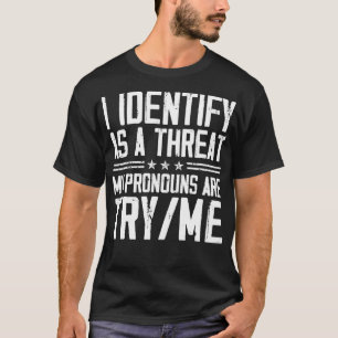 I Identify As A Threat, My Pronouns Are Try Me Fun T-Shirt