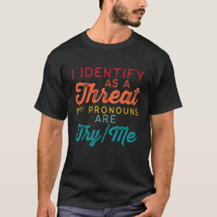 I Identify As A Threat My Pronouns Are Tryme T-Shirt