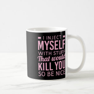 I Inject Myself With Stuff That Would Kill You So  Coffee Mug