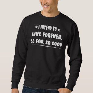 I Intend To Live Forever Sarcasm Pun Sweatshirt